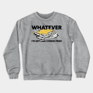 Whatever, I'm Getting Cheese Fries Crewneck Sweatshirt